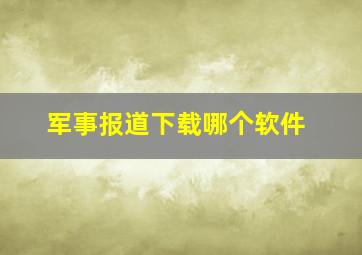 军事报道下载哪个软件