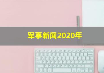 军事新闻2020年