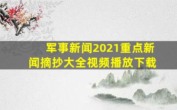 军事新闻2021重点新闻摘抄大全视频播放下载