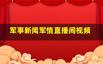 军事新闻军情直播间视频