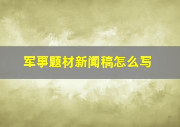 军事题材新闻稿怎么写