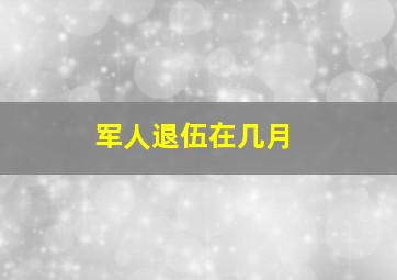 军人退伍在几月