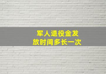 军人退役金发放时间多长一次