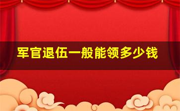 军官退伍一般能领多少钱