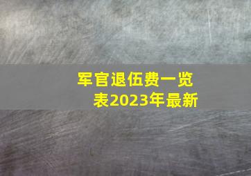 军官退伍费一览表2023年最新