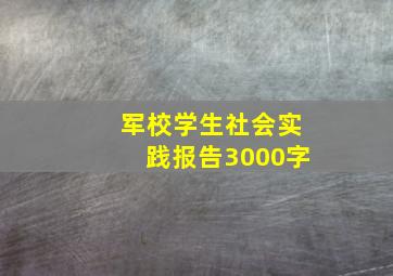 军校学生社会实践报告3000字