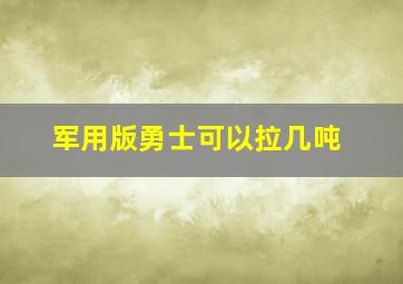 军用版勇士可以拉几吨