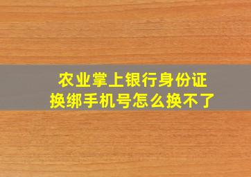 农业掌上银行身份证换绑手机号怎么换不了