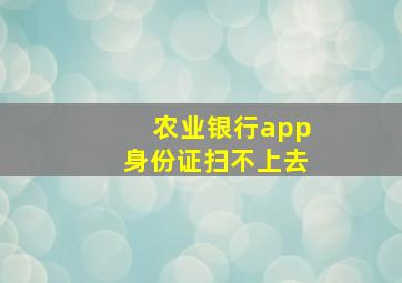 农业银行app身份证扫不上去