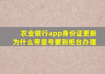 农业银行app身份证更新为什么带星号要到柜台办理