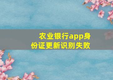 农业银行app身份证更新识别失败