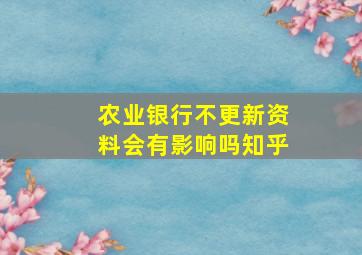 农业银行不更新资料会有影响吗知乎