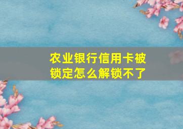 农业银行信用卡被锁定怎么解锁不了