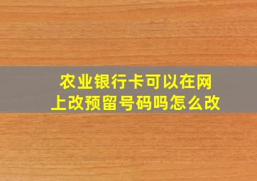 农业银行卡可以在网上改预留号码吗怎么改