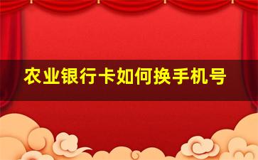 农业银行卡如何换手机号