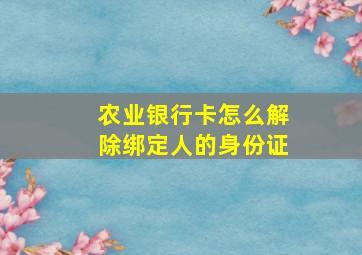 农业银行卡怎么解除绑定人的身份证