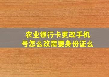 农业银行卡更改手机号怎么改需要身份证么