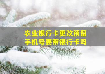 农业银行卡更改预留手机号要带银行卡吗