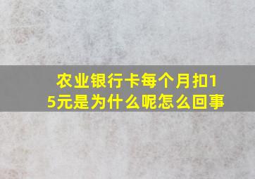 农业银行卡每个月扣15元是为什么呢怎么回事