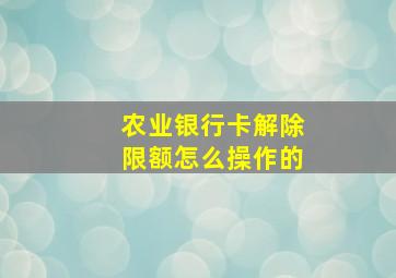 农业银行卡解除限额怎么操作的