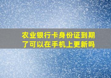 农业银行卡身份证到期了可以在手机上更新吗