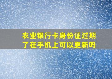 农业银行卡身份证过期了在手机上可以更新吗