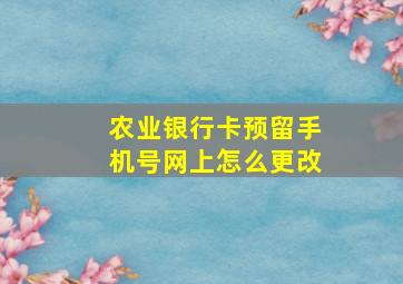 农业银行卡预留手机号网上怎么更改