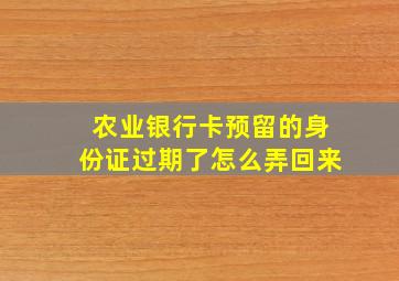 农业银行卡预留的身份证过期了怎么弄回来