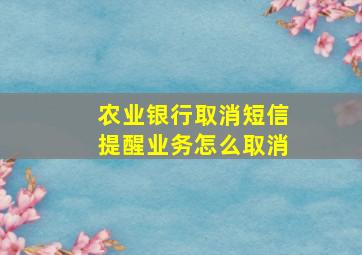 农业银行取消短信提醒业务怎么取消