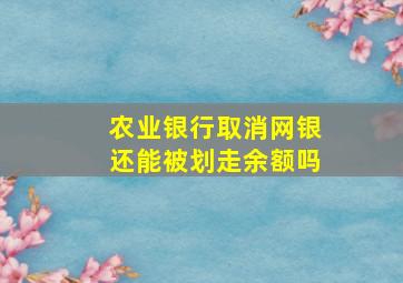 农业银行取消网银还能被划走余额吗