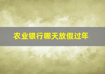 农业银行哪天放假过年