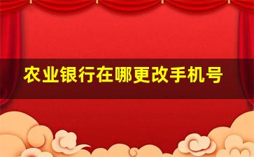 农业银行在哪更改手机号