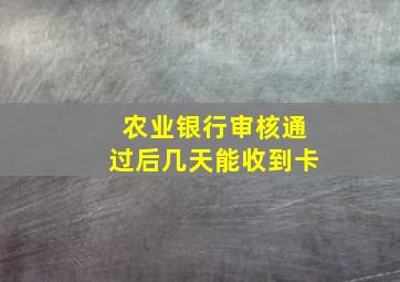 农业银行审核通过后几天能收到卡