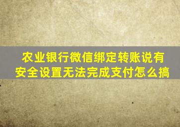 农业银行微信绑定转账说有安全设置无法完成支付怎么搞