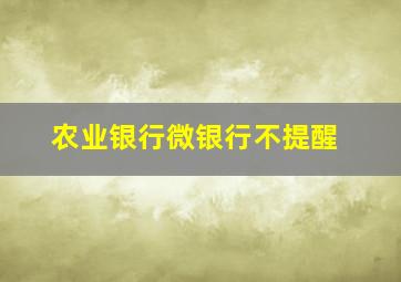 农业银行微银行不提醒