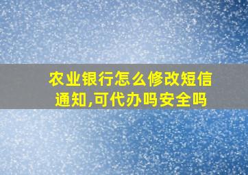 农业银行怎么修改短信通知,可代办吗安全吗