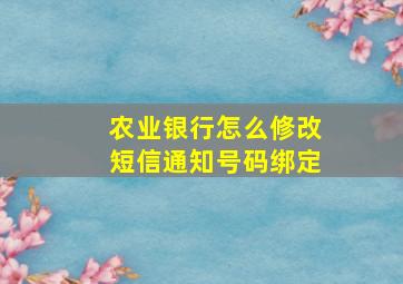 农业银行怎么修改短信通知号码绑定