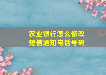 农业银行怎么修改短信通知电话号码