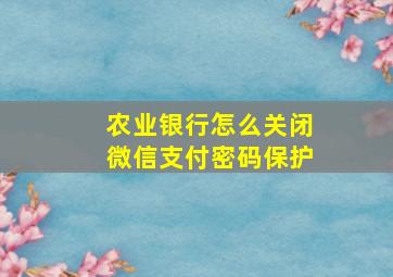 农业银行怎么关闭微信支付密码保护