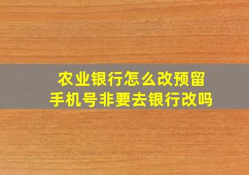 农业银行怎么改预留手机号非要去银行改吗