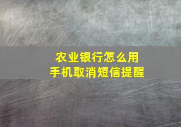 农业银行怎么用手机取消短信提醒