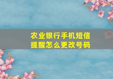 农业银行手机短信提醒怎么更改号码