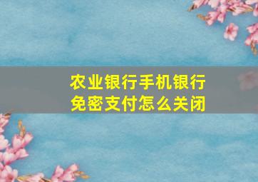 农业银行手机银行免密支付怎么关闭