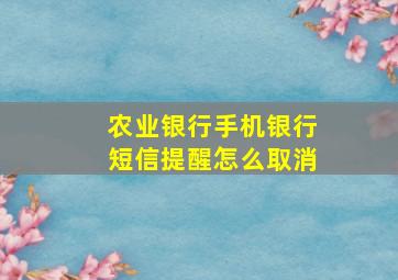 农业银行手机银行短信提醒怎么取消