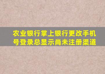 农业银行掌上银行更改手机号登录总显示尚未注册渠道