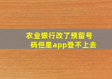 农业银行改了预留号码但是app登不上去