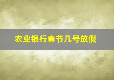 农业银行春节几号放假