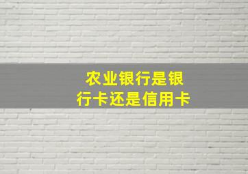 农业银行是银行卡还是信用卡