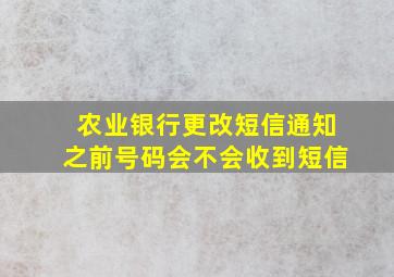 农业银行更改短信通知之前号码会不会收到短信