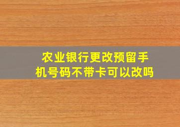 农业银行更改预留手机号码不带卡可以改吗